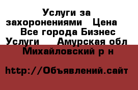 Услуги за захоронениями › Цена ­ 1 - Все города Бизнес » Услуги   . Амурская обл.,Михайловский р-н